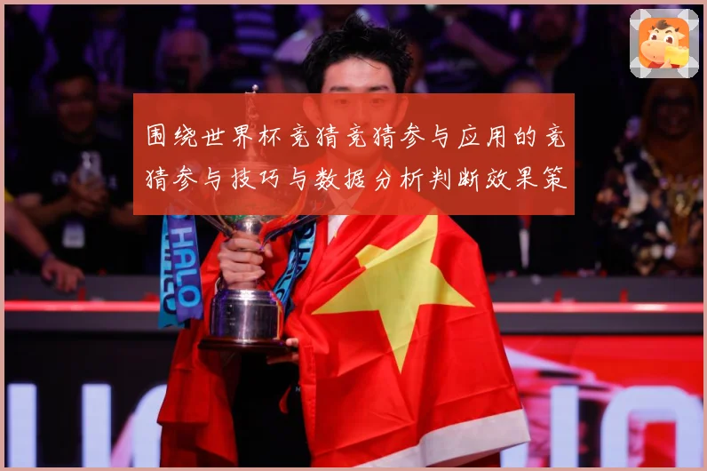 围绕世界杯竞猜竞猜参与应用的竞猜参与技巧与数据分析判断效果策数据研判：最新赛事动态与深度分析