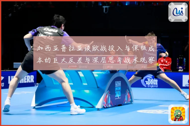 加西亚普拉亚谈欧战投入与保级成本的巨大反差与深层思考战术观察：最新赛事动态与深度分析