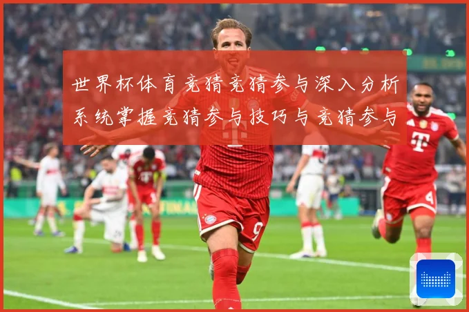 世界杯体育竞猜竞猜参与深入分析系统掌握竞猜参与技巧与竞猜参与数据研判：最新赛事动态与深度分析