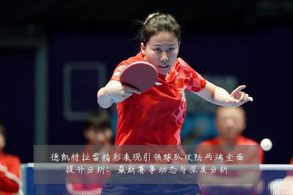 德凯特拉雷精彩表现引领球队攻防两端全面提升分析：最新赛事动态与深度分析