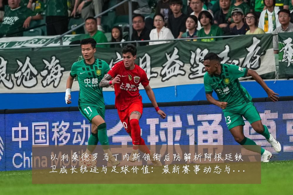 以利桑德罗马丁内斯领衔后防解析阿根廷铁卫成长轨迹与足球价值：最新赛事动态与深度分析