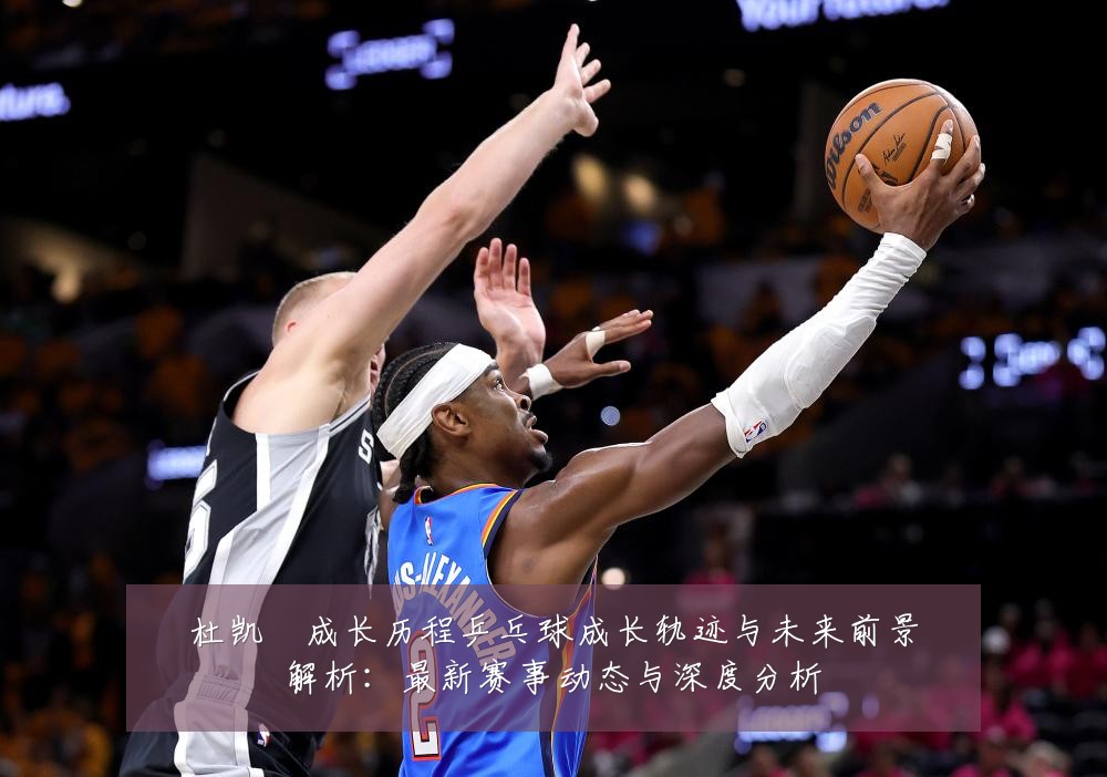 杜凯琹成长历程乒乓球成长轨迹与未来前景解析：最新赛事动态与深度分析