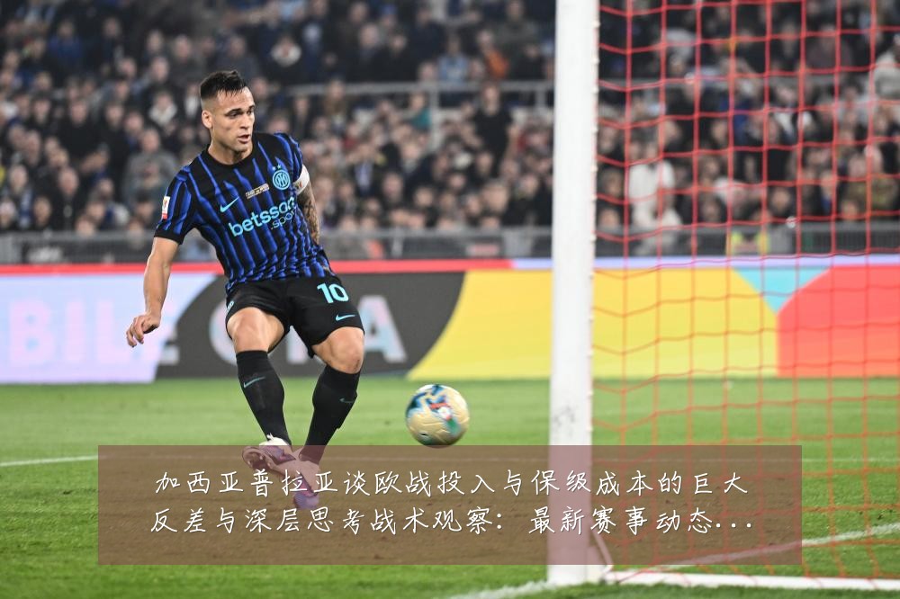 加西亚普拉亚谈欧战投入与保级成本的巨大反差与深层思考战术观察：最新赛事动态与深度分析